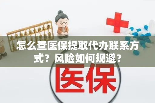 怎么查医保提取代办联系方式？风险如何规避？